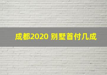 成都2020 别墅首付几成